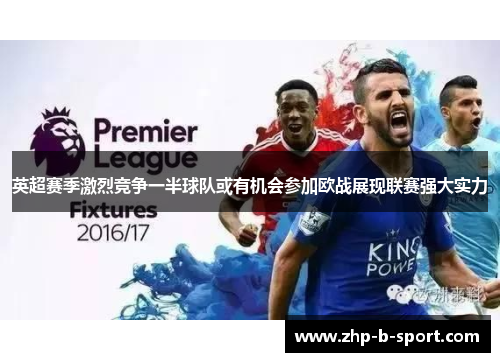 英超赛季激烈竞争一半球队或有机会参加欧战展现联赛强大实力