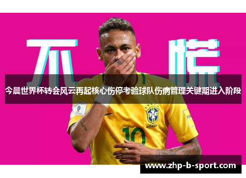 今晨世界杯转会风云再起核心伤停考验球队伤病管理关键期进入阶段
