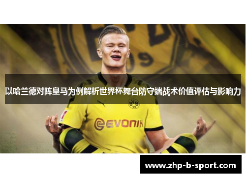 以哈兰德对阵皇马为例解析世界杯舞台防守端战术价值评估与影响力
