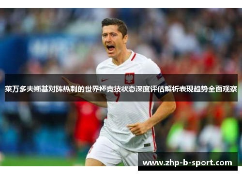 莱万多夫斯基对阵热刺的世界杯竞技状态深度评估解析表现趋势全面观察