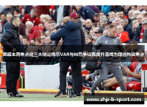 英超本周焦点战三大结论揭示VAR与判罚争议再度升温成为球迷热议焦点