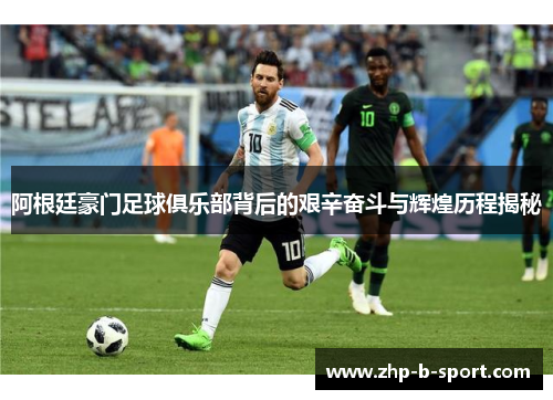 阿根廷豪门足球俱乐部背后的艰辛奋斗与辉煌历程揭秘