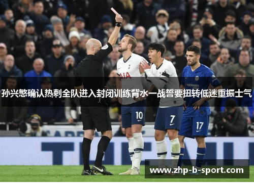 孙兴慜确认热刺全队进入封闭训练背水一战誓要扭转低迷重振士气