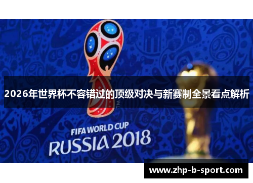 2026年世界杯不容错过的顶级对决与新赛制全景看点解析