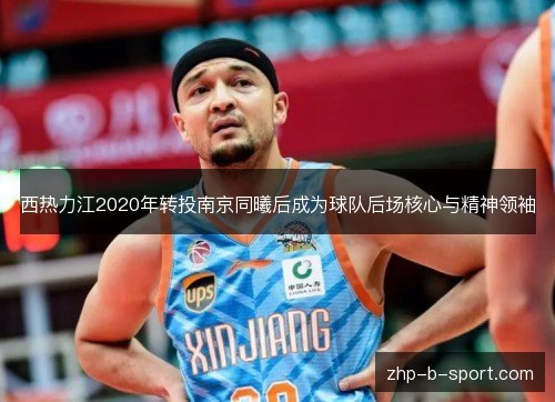 西热力江2020年转投南京同曦后成为球队后场核心与精神领袖